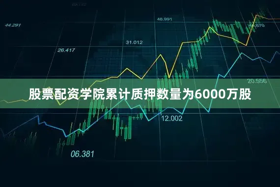 股票配资学院累计质押数量为6000万股
