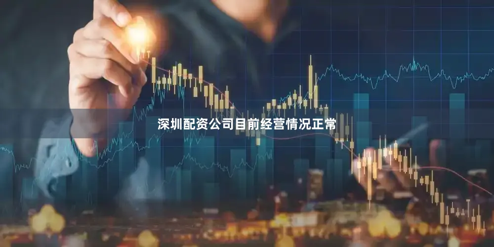深圳配资公司目前经营情况正常