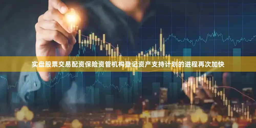 实盘股票交易配资保险资管机构登记资产支持计划的进程再次加快