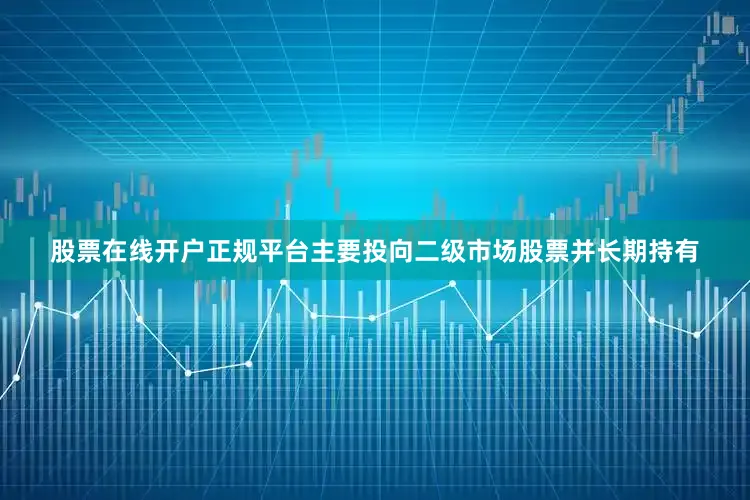 股票在线开户正规平台主要投向二级市场股票并长期持有