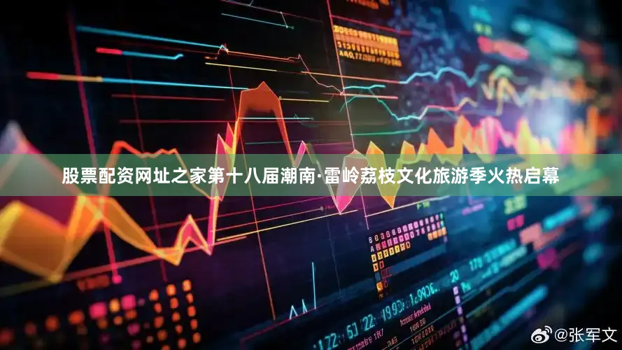 股票配资网址之家第十八届潮南·雷岭荔枝文化旅游季火热启幕