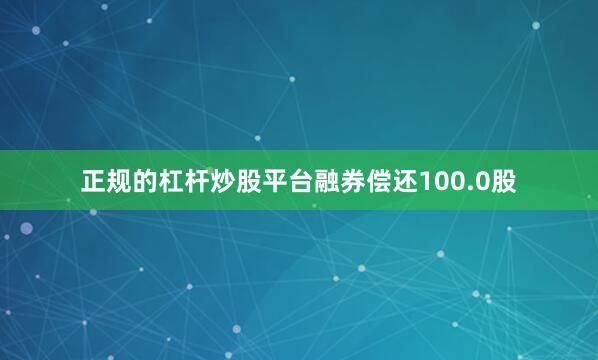 正规的杠杆炒股平台融券偿还100.0股