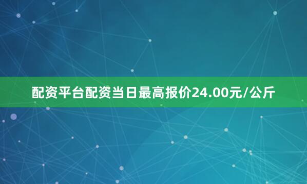 配资平台配资当日最高报价24.00元/公斤