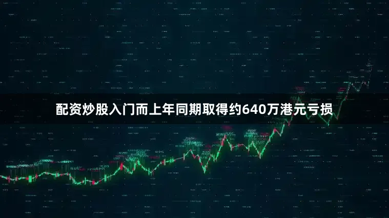 配资炒股入门而上年同期取得约640万港元亏损