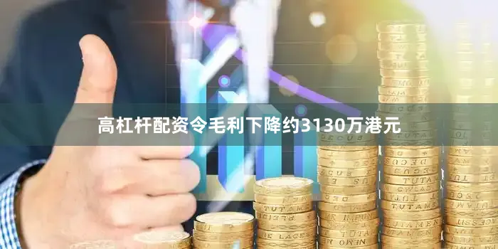 高杠杆配资令毛利下降约3130万港元