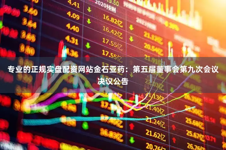 专业的正规实盘配资网站金石亚药：第五届董事会第九次会议决议公告