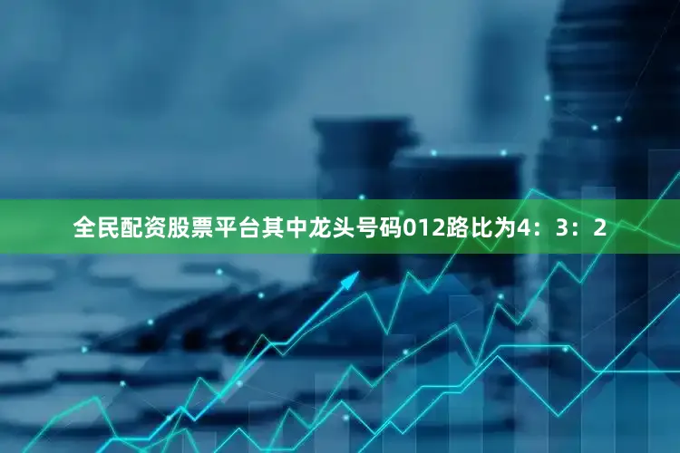 全民配资股票平台其中龙头号码012路比为4：3：2