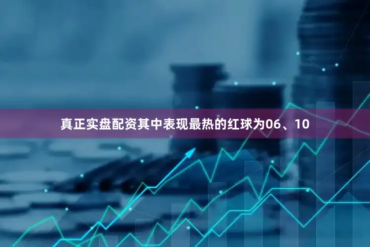 真正实盘配资其中表现最热的红球为06、10