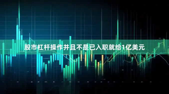 股市杠杆操作并且不是已入职就给1亿美元