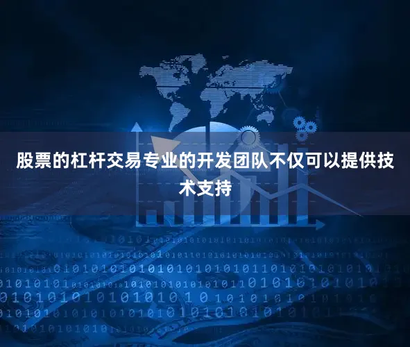 股票的杠杆交易专业的开发团队不仅可以提供技术支持