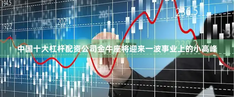 中国十大杠杆配资公司金牛座将迎来一波事业上的小高峰