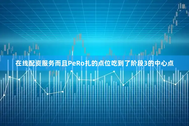 在线配资服务而且PeRo扎的点位吃到了阶段3的中心点