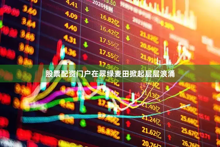 股票配资门户在翠绿麦田掀起层层浪涌