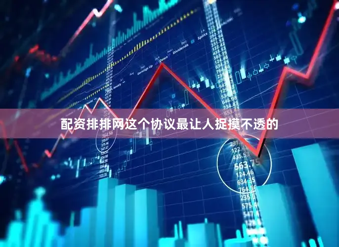 配资排排网这个协议最让人捉摸不透的