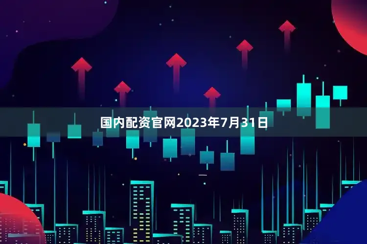 国内配资官网2023年7月31日
