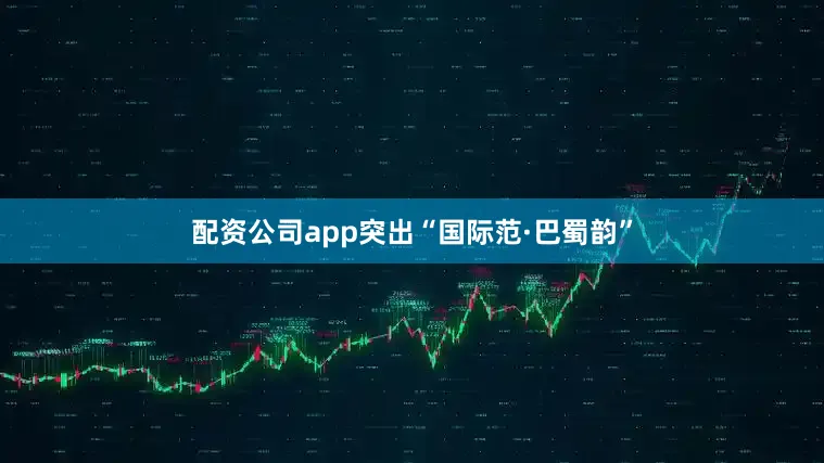 配资公司app突出“国际范·巴蜀韵”