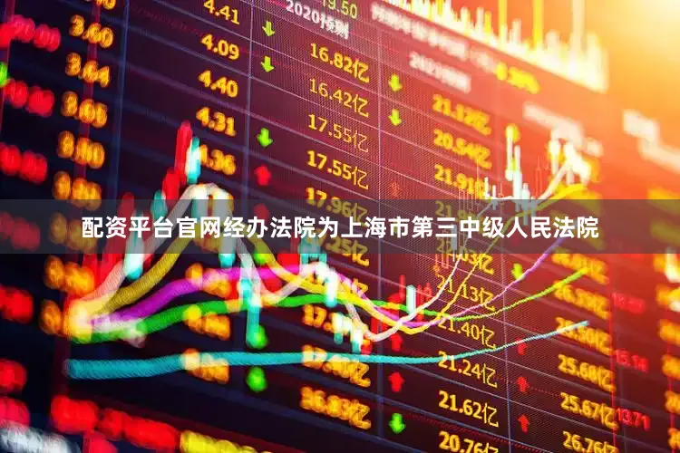 配资平台官网经办法院为上海市第三中级人民法院