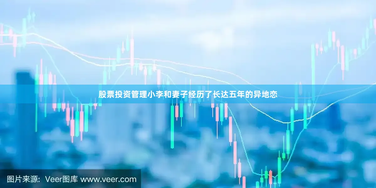 股票投资管理小李和妻子经历了长达五年的异地恋