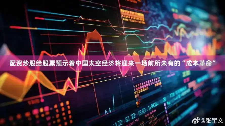 配资炒股给股票预示着中国太空经济将迎来一场前所未有的“成本革命”