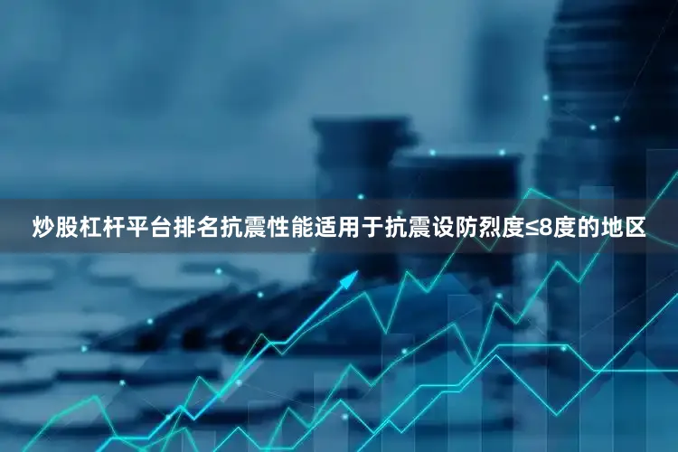 炒股杠杆平台排名抗震性能适用于抗震设防烈度≤8度的地区