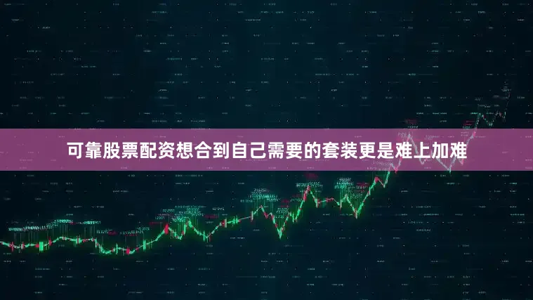 可靠股票配资想合到自己需要的套装更是难上加难