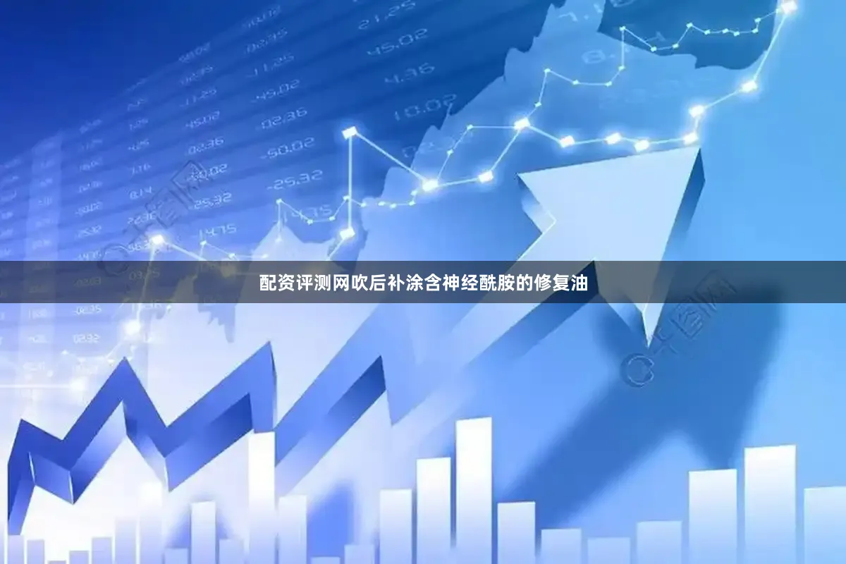 配资评测网吹后补涂含神经酰胺的修复油