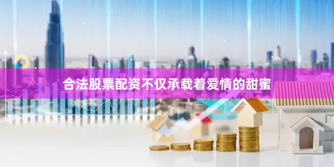 合法股票配资不仅承载着爱情的甜蜜