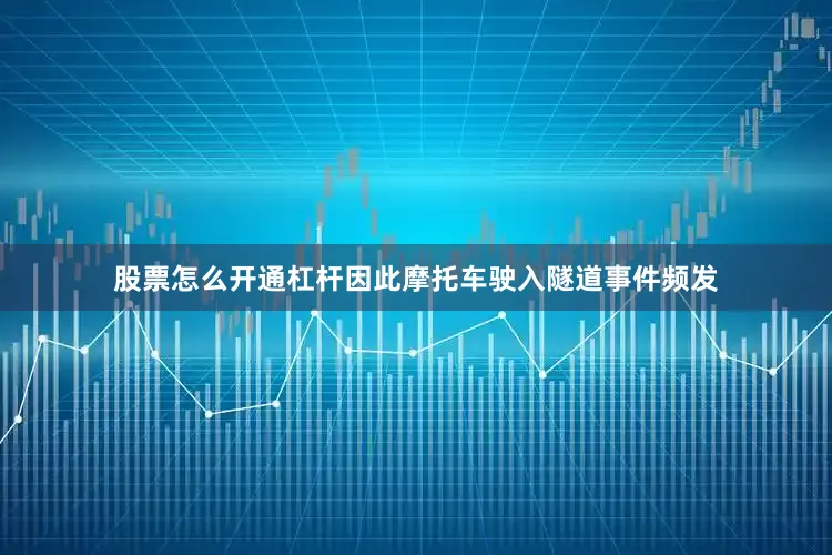 股票怎么开通杠杆因此摩托车驶入隧道事件频发