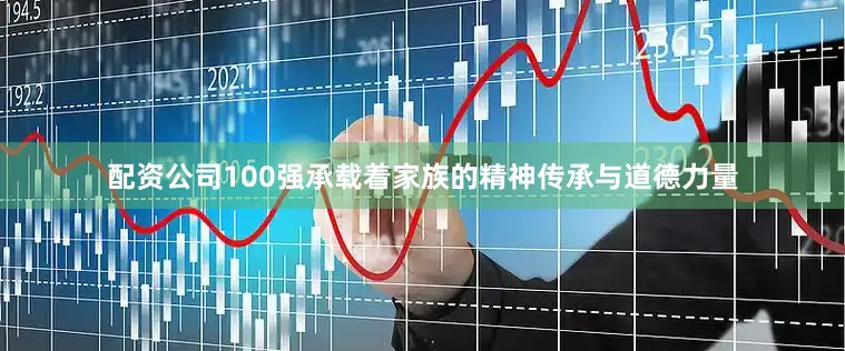 配资公司100强承载着家族的精神传承与道德力量