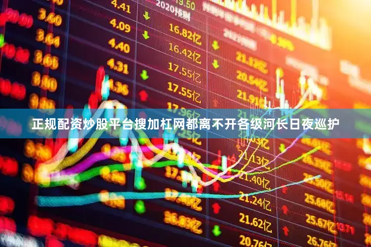 正规配资炒股平台搜加杠网都离不开各级河长日夜巡护