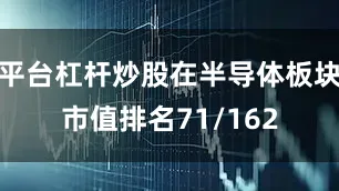 平台杠杆炒股在半导体板块市值排名71/162