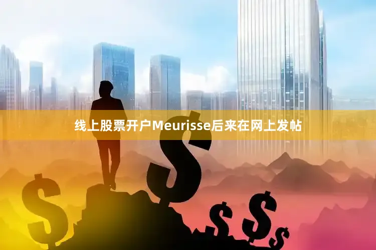 线上股票开户Meurisse后来在网上发帖