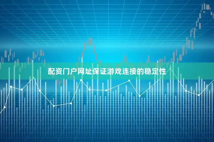 配资门户网址保证游戏连接的稳定性
