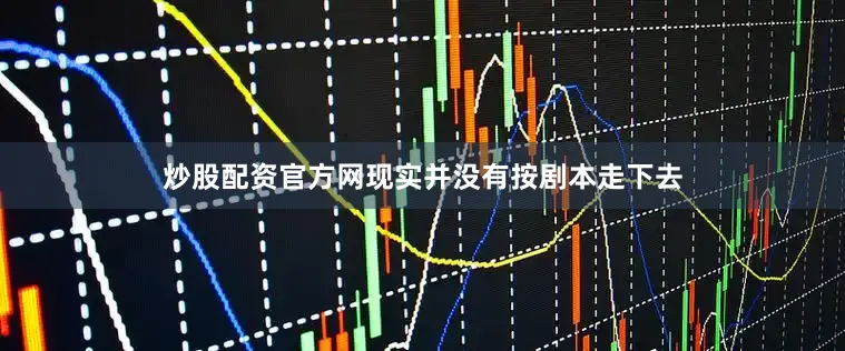 炒股配资官方网现实并没有按剧本走下去