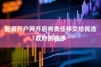 配资开户网开启将责任移交给民选政府的程序