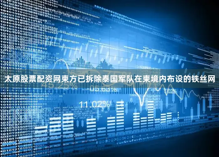 太原股票配资网柬方已拆除泰国军队在柬境内布设的铁丝网