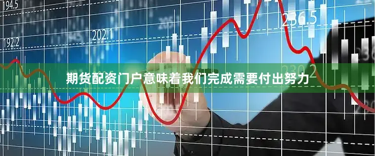 期货配资门户意味着我们完成需要付出努力