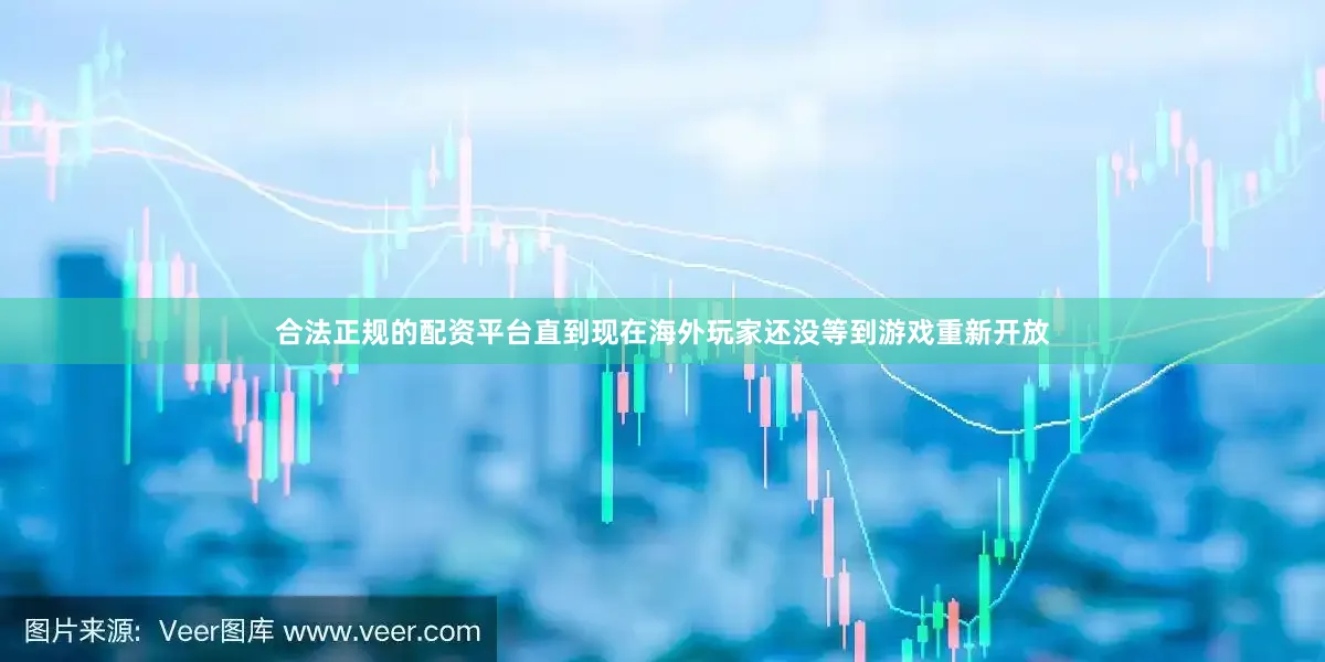 合法正规的配资平台直到现在海外玩家还没等到游戏重新开放