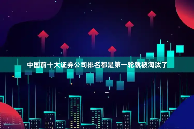 中国前十大证券公司排名都是第一轮就被淘汰了