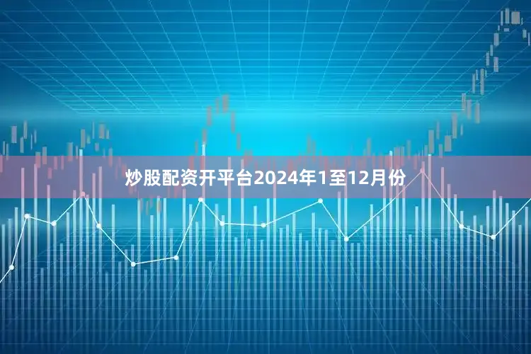 炒股配资开平台　　2024年1至12月份