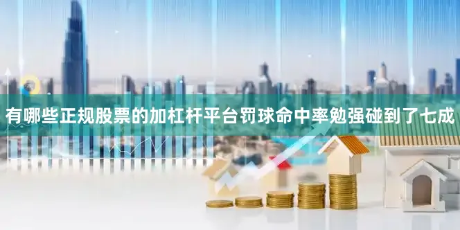 有哪些正规股票的加杠杆平台罚球命中率勉强碰到了七成