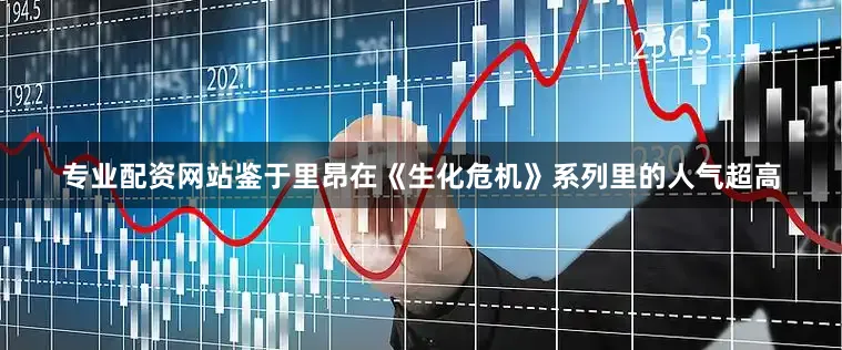 专业配资网站鉴于里昂在《生化危机》系列里的人气超高
