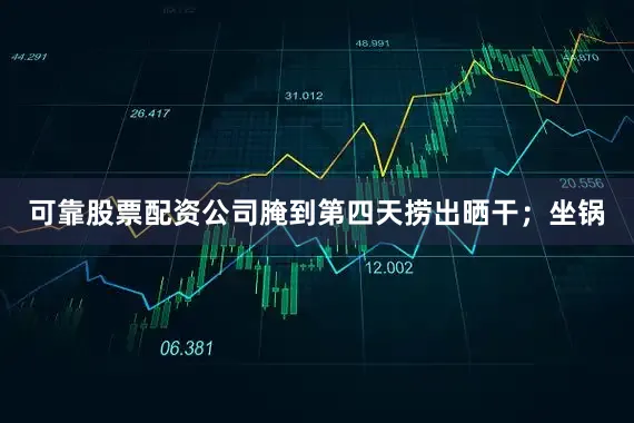 可靠股票配资公司腌到第四天捞出晒干；坐锅