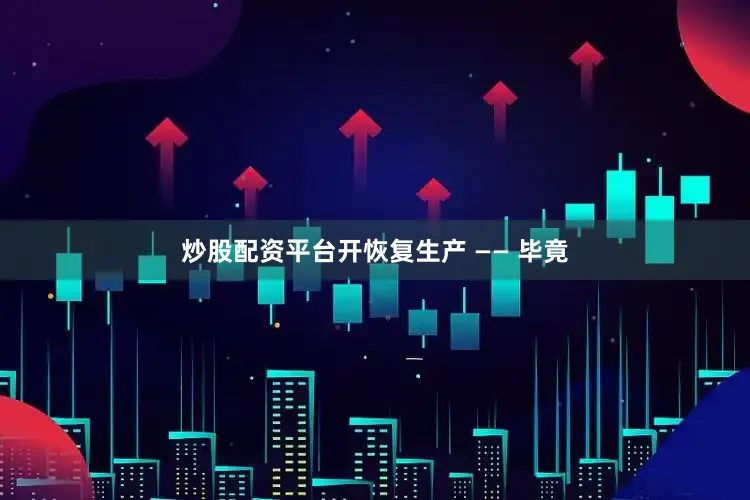 炒股配资平台开恢复生产 —— 毕竟