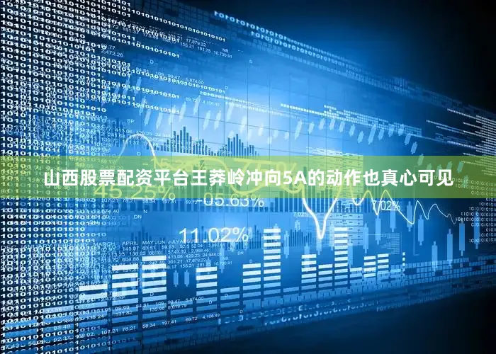 山西股票配资平台王莽岭冲向5A的动作也真心可见