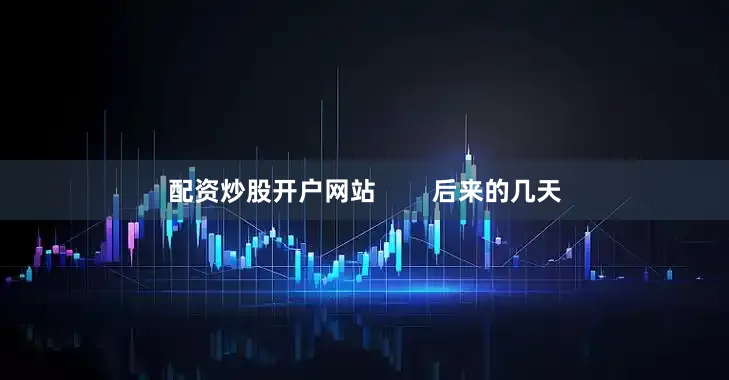 配资炒股开户网站        后来的几天