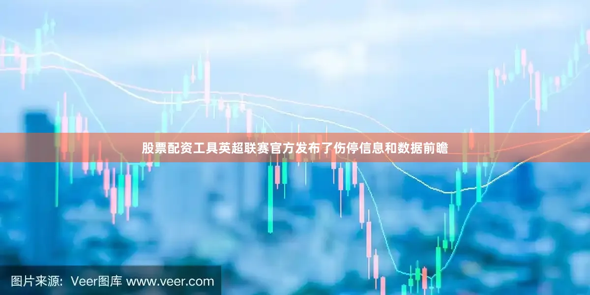 股票配资工具英超联赛官方发布了伤停信息和数据前瞻