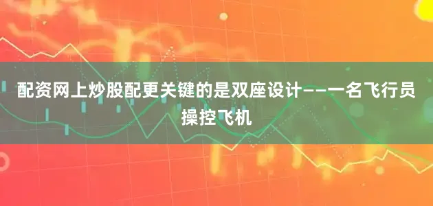 配资网上炒股配更关键的是双座设计——一名飞行员操控飞机